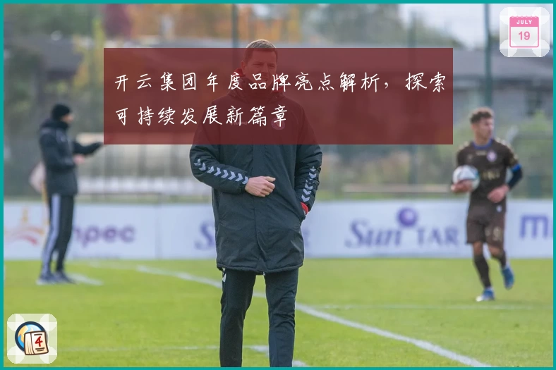 开云集团年度品牌亮点解析，探索可持续发展新篇章