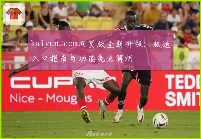 kaiyun.com网页版全新升级：极速入口指南与功能亮点解析