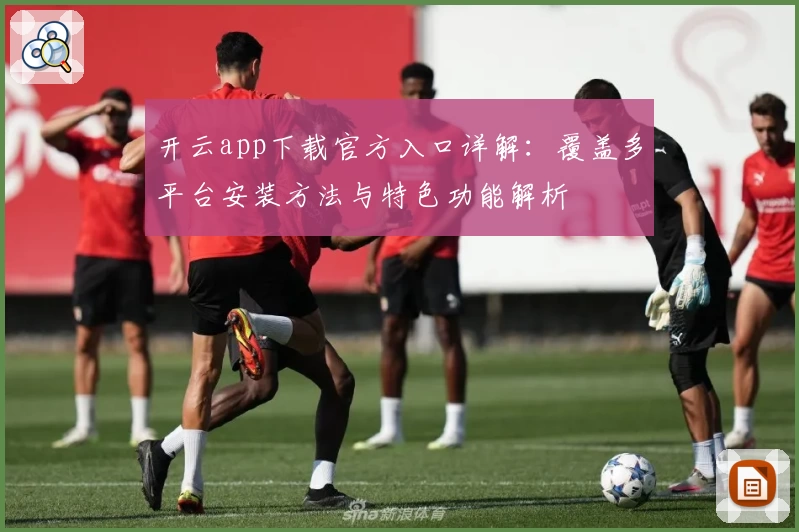 开云app下载官方入口详解：覆盖多平台安装方法与特色功能解析