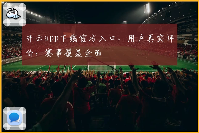 开云app下载官方入口，用户真实评价，赛事覆盖全面