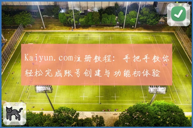Kaiyun.com注册教程：手把手教你轻松完成账号创建与功能初体验