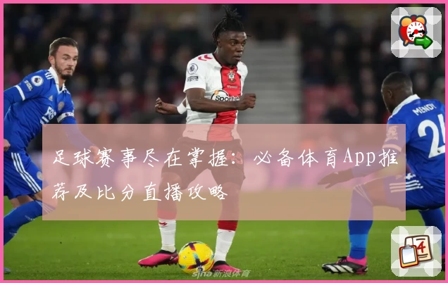 足球赛事尽在掌握：必备体育App推荐及比分直播攻略