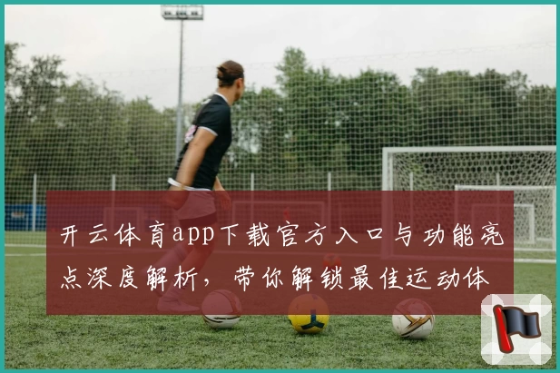 开云体育app下载官方入口与功能亮点深度解析,带你解锁最佳运动体验