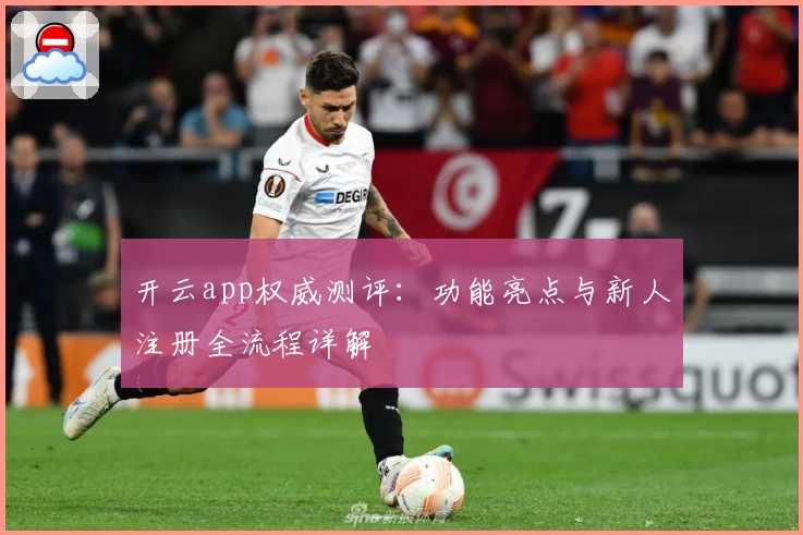 开云app权威测评：功能亮点与新人注册全流程详解