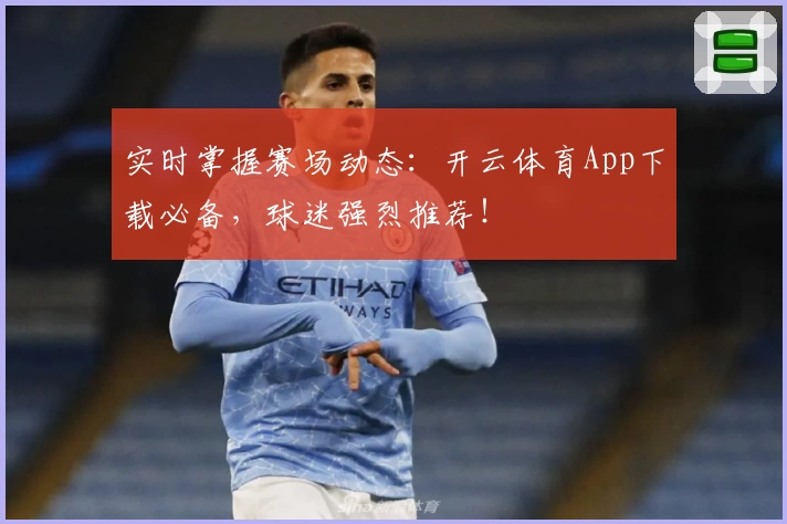 实时掌握赛场动态：开云体育App下载必备，球迷强烈推荐！