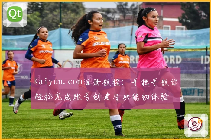 Kaiyun.com注册教程：手把手教你轻松完成账号创建与功能初体验