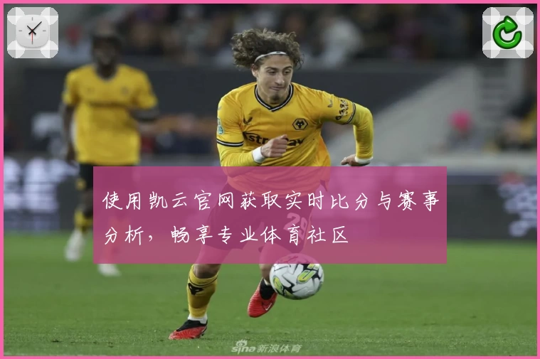 使用凯云官网获取实时比分与赛事分析，畅享专业体育社区