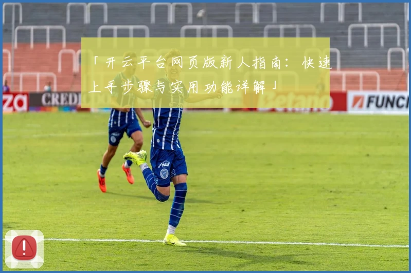 「开云平台网页版新人指南：快速上手步骤与实用功能详解」