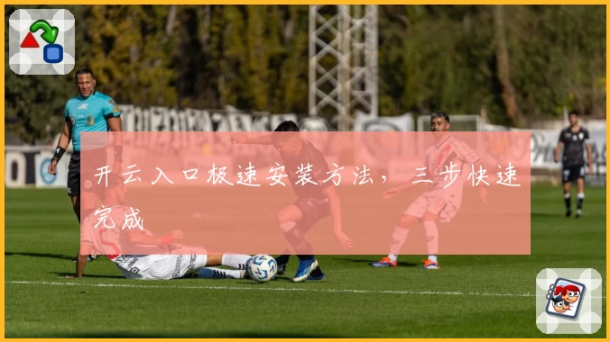 开云入口极速安装方法，三步快速完成