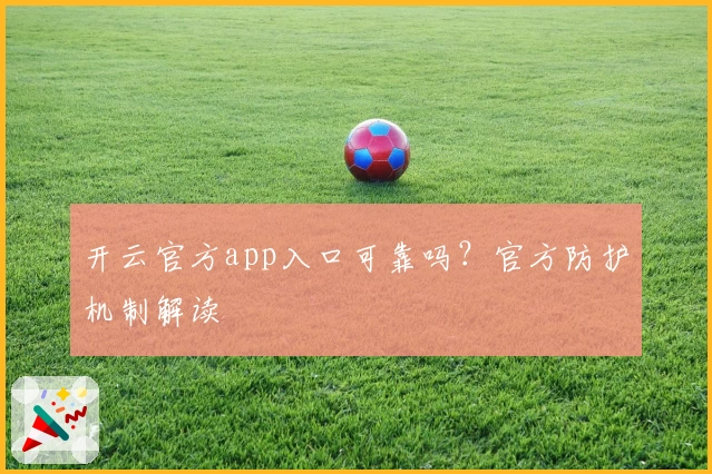 开云官方app入口可靠吗？官方防护机制解读