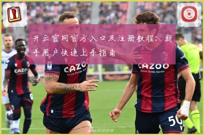 开云官网官方入口及注册教程：新手用户快速上手指南