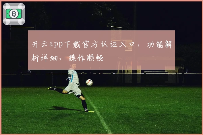 开云app下载官方认证入口,功能解析详细,操作顺畅