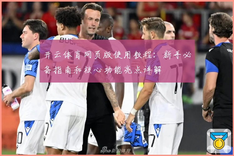 开云体育网页版使用教程：新手必备指南和核心功能亮点详解