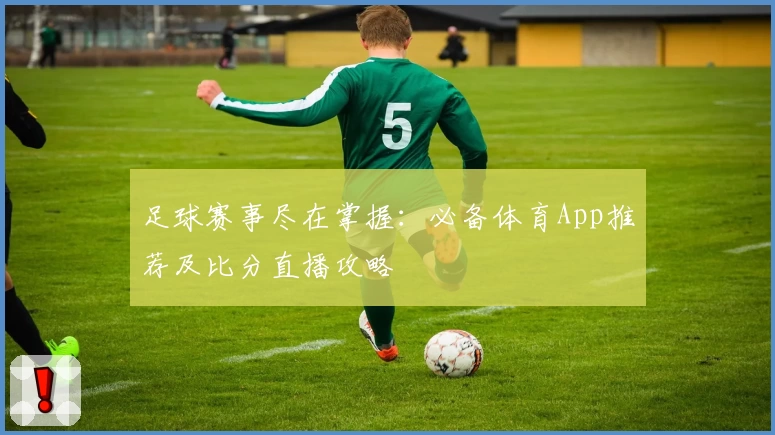 足球赛事尽在掌握：必备体育App推荐及比分直播攻略