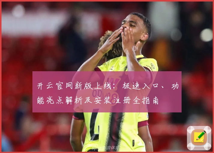开云官网新版上线:极速入口、功能亮点解析及安装注册全指南