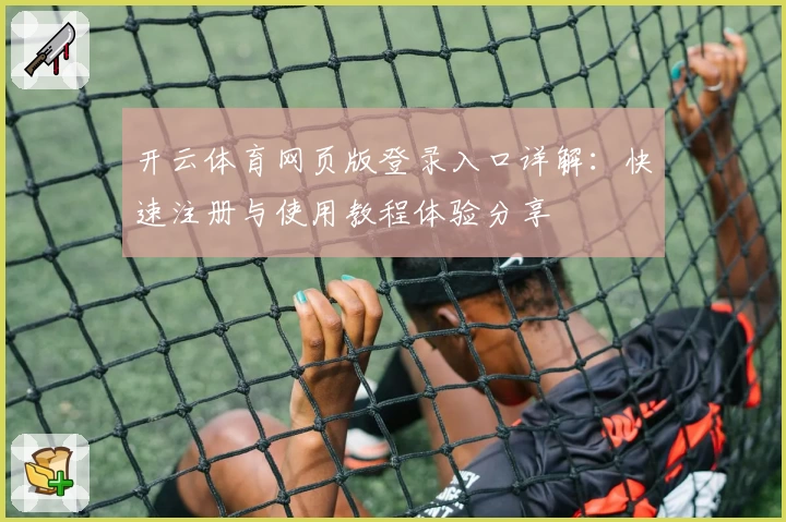 开云体育网页版登录入口详解：快速注册与使用教程体验分享