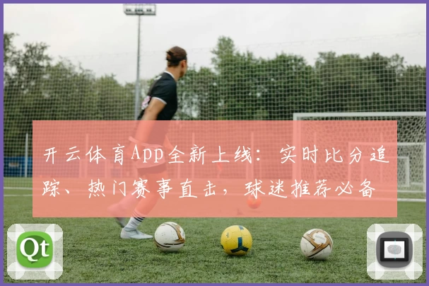 开云体育App全新上线：实时比分追踪、热门赛事直击，球迷推荐必备助手