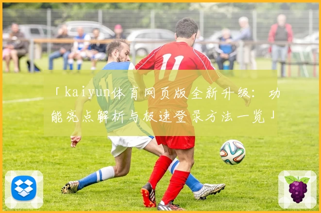 「kaiyun体育网页版全新升级:功能亮点解析与极速登录方法一览」