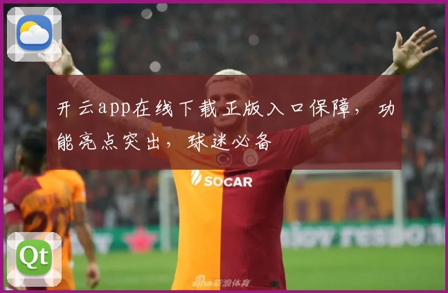 开云app在线下载正版入口保障，功能亮点突出，球迷必备
