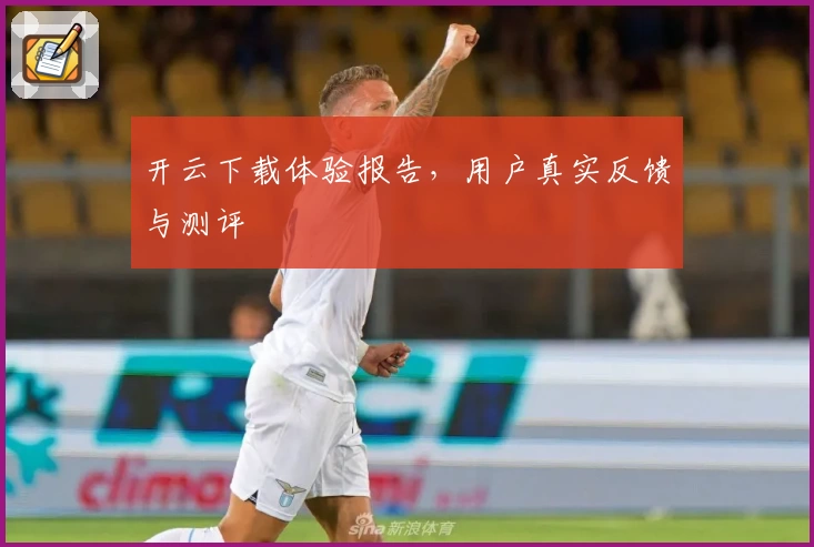开云下载体验报告，用户真实反馈与测评