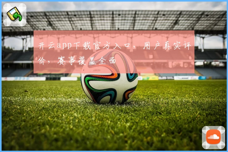 开云app下载官方入口，用户真实评价，赛事覆盖全面