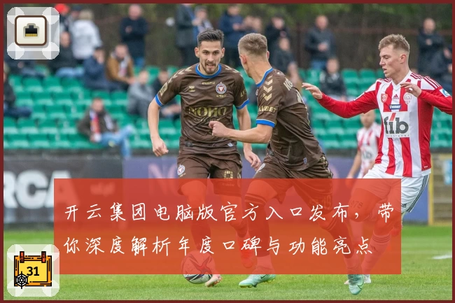 开云集团电脑版官方入口发布，带你深度解析年度口碑与功能亮点