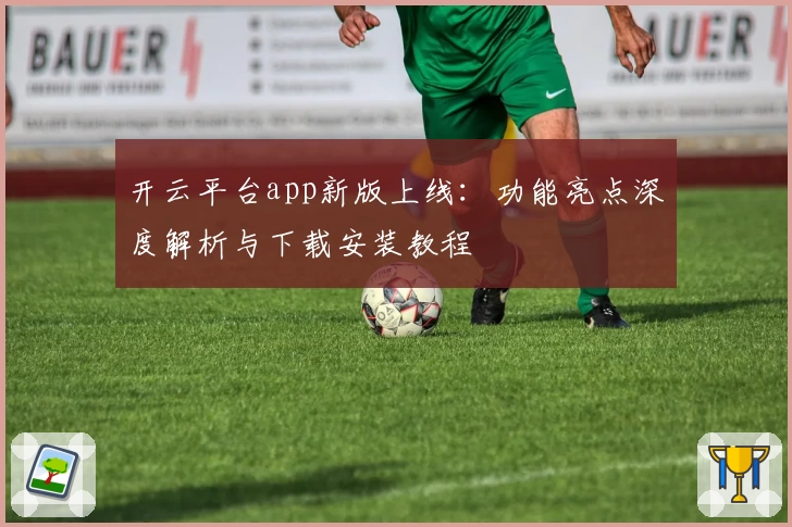 开云平台app新版上线：功能亮点深度解析与下载安装教程