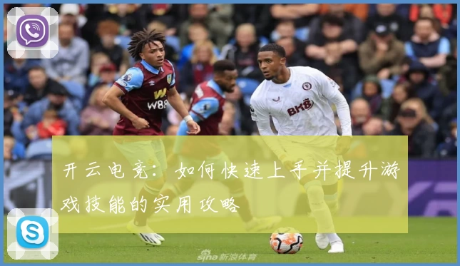 开云电竞：如何快速上手并提升游戏技能的实用攻略