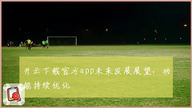 开云下载官方app未来发展展望，功能持续优化