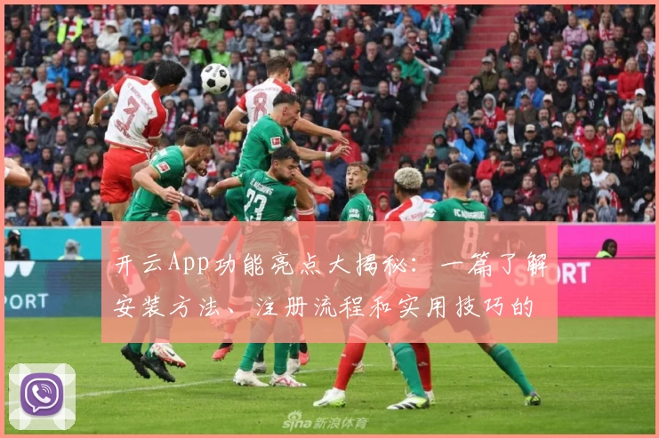 开云App功能亮点大揭秘：一篇了解安装方法、注册流程和实用技巧的全面指南