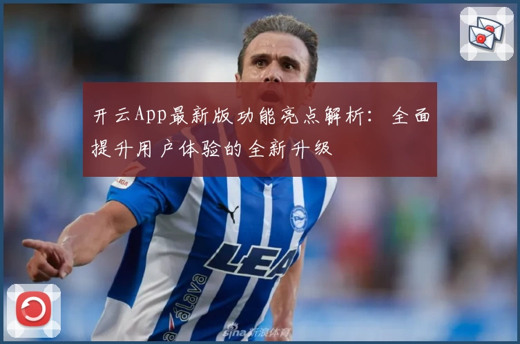 开云App最新版功能亮点解析：全面提升用户体验的全新升级