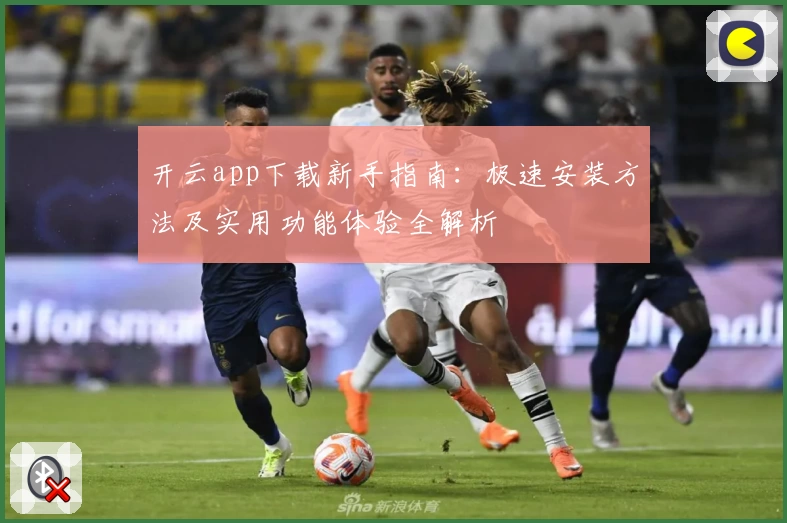 开云app下载新手指南：极速安装方法及实用功能体验全解析