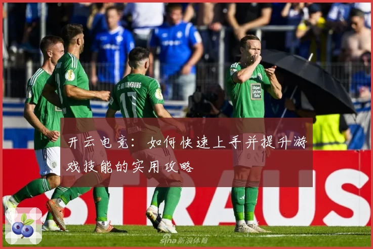 开云电竞：如何快速上手并提升游戏技能的实用攻略