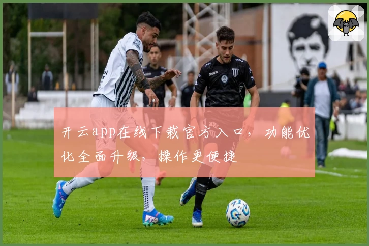 开云app在线下载官方入口，功能优化全面升级，操作更便捷