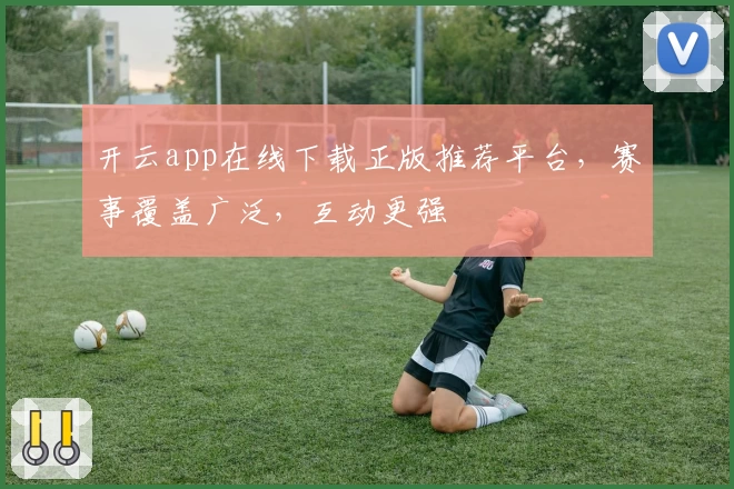 开云app在线下载正版推荐平台，赛事覆盖广泛，互动更强