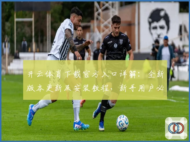 开云体育下载官方入口详解：全新版本更新及安装教程，新手用户必读！
