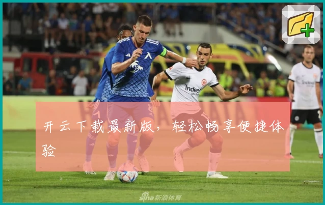 开云下载最新版，轻松畅享便捷体验