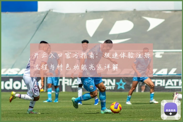 开云入口官方指南:极速体验注册流程与特色功能亮点详解