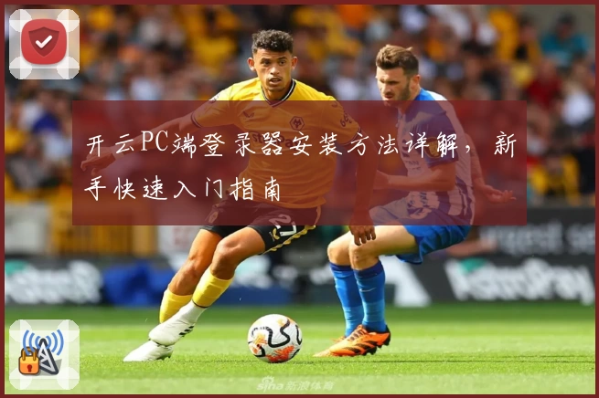 开云PC端登录器安装方法详解，新手快速入门指南