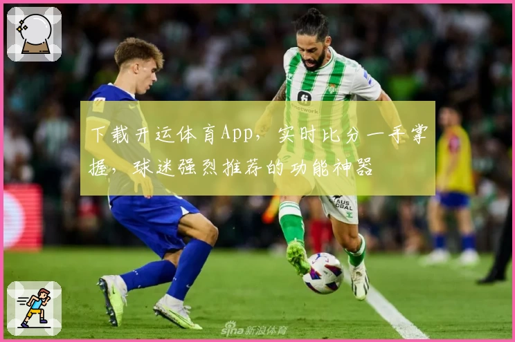 下载开运体育App,实时比分一手掌握,球迷强烈推荐的功能神器