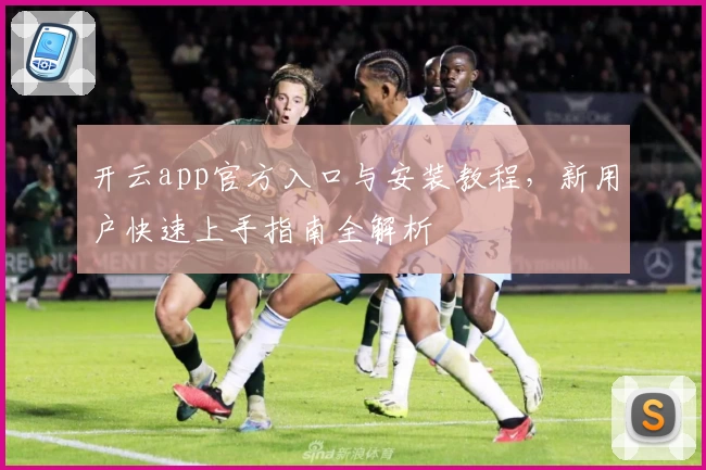 开云app官方入口与安装教程，新用户快速上手指南全解析