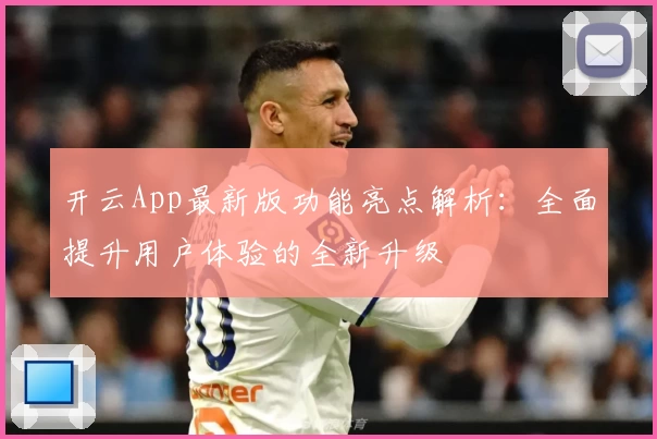 开云App最新版功能亮点解析：全面提升用户体验的全新升级