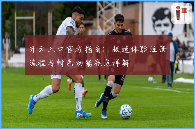 开云入口官方指南:极速体验注册流程与特色功能亮点详解