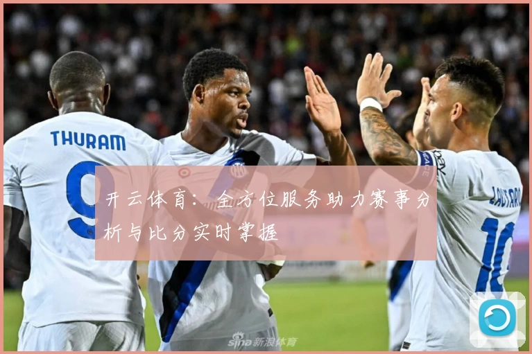 开云体育:全方位服务助力赛事分析与比分实时掌握