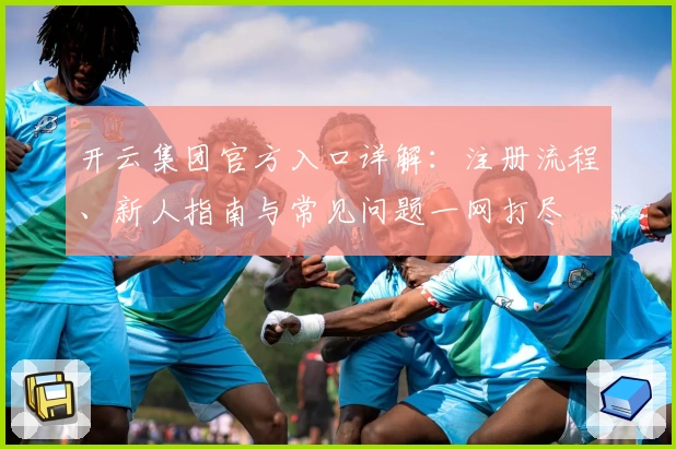 开云集团官方入口详解：注册流程、新人指南与常见问题一网打尽