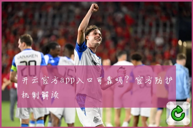 开云官方app入口可靠吗？官方防护机制解读