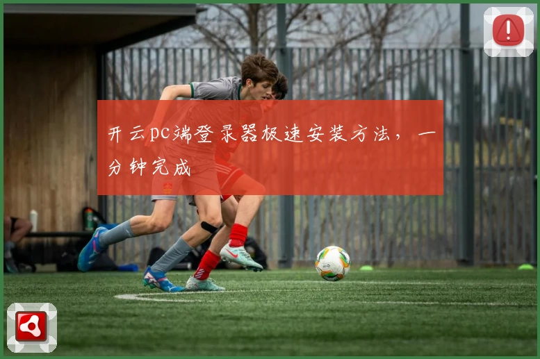 开云pc端登录器极速安装方法,一分钟完成