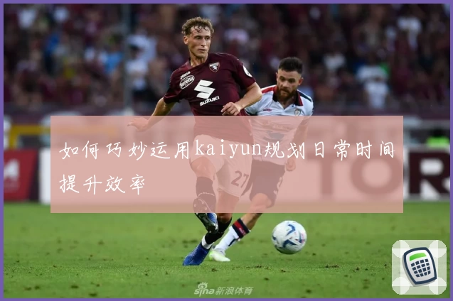 如何巧妙运用kaiyun规划日常时间提升效率