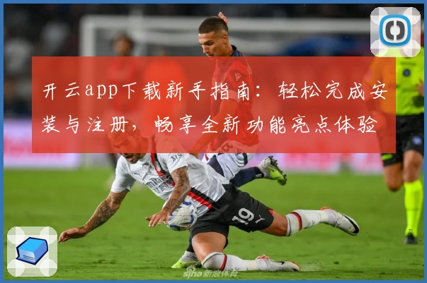 开云app下载新手指南：轻松完成安装与注册，畅享全新功能亮点体验