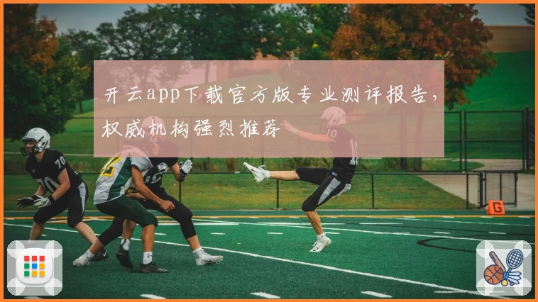 开云app下载官方版专业测评报告,权威机构强烈推荐
